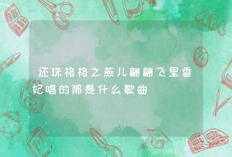 还珠格格之燕儿翩翩飞里香妃唱的那是什么歌曲,第1张