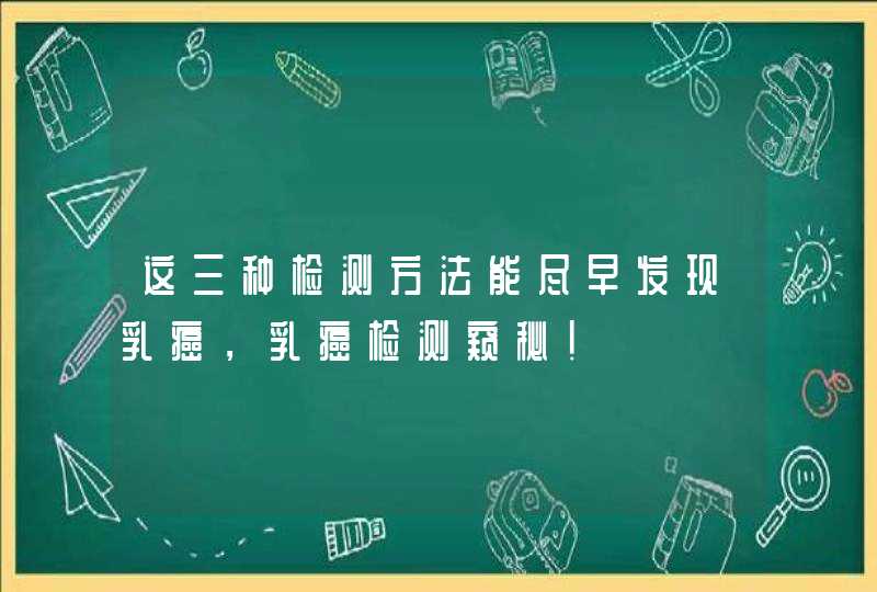 这三种检测方法能尽早发现乳癌，乳癌检测窥秘！,第1张