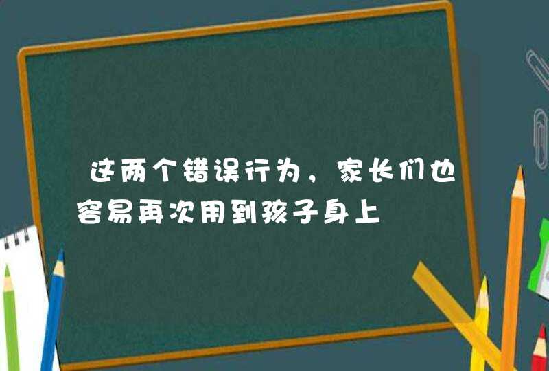 这两个错误行为，家长们也容易再次用到孩子身上,第1张