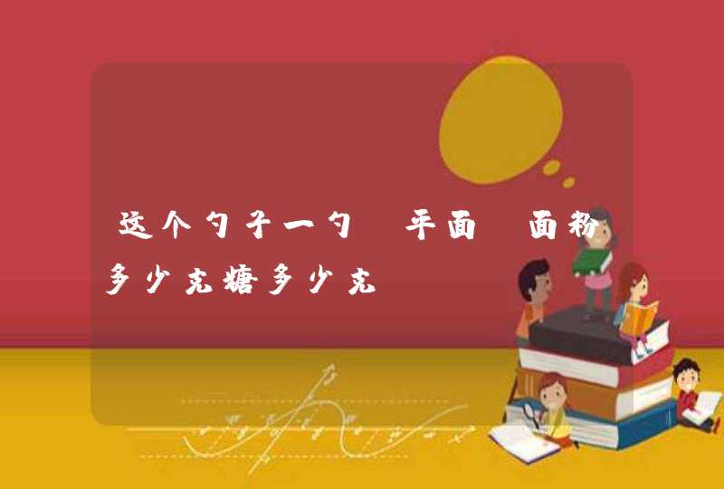 这个勺子一勺（平面）面粉多少克糖多少克？,第1张