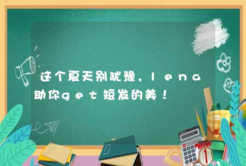 这个夏天别犹豫，lena助你get短发的美！,第1张