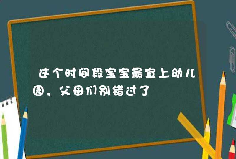 这个时间段宝宝最宜上幼儿园，父母们别错过了,第1张