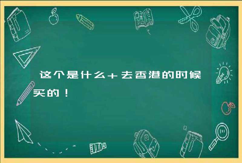 这个是什么 去香港的时候买的！,第1张