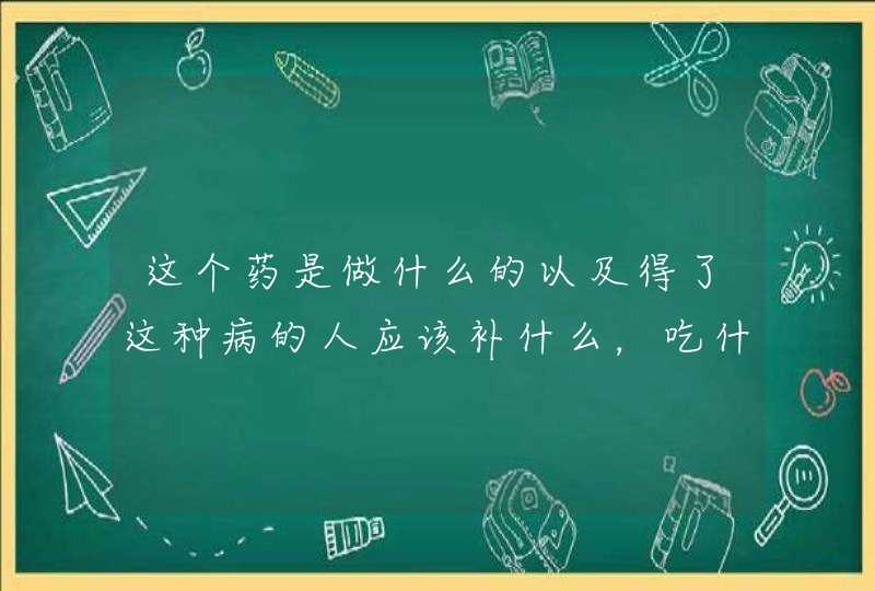 这个药是做什么的以及得了这种病的人应该补什么，吃什么补,第1张