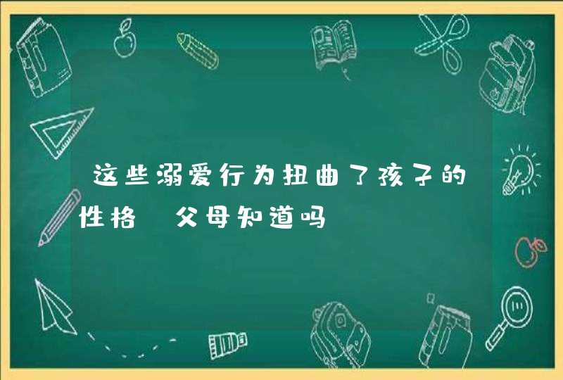 这些溺爱行为扭曲了孩子的性格，父母知道吗,第1张