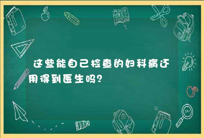 这些能自己检查的妇科病还用得到医生吗？,第1张