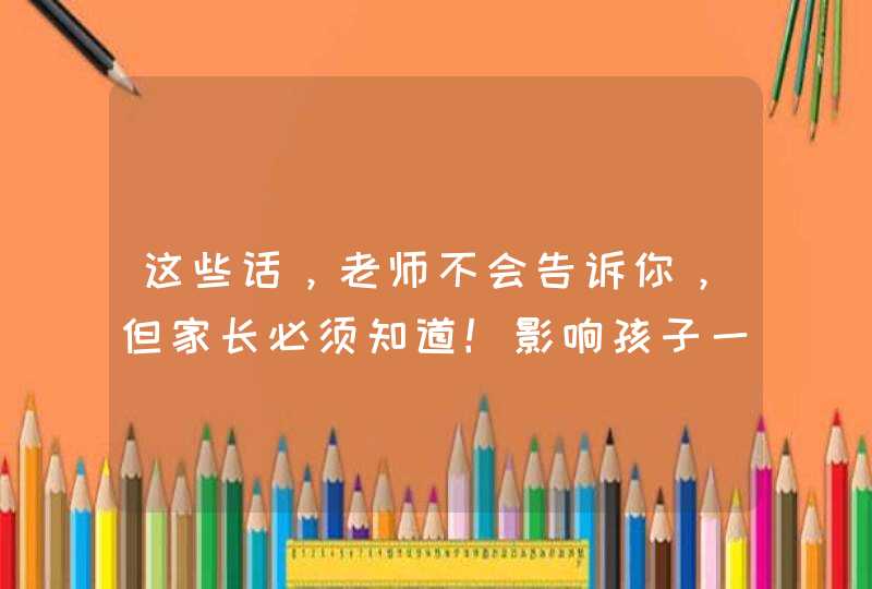 这些话，老师不会告诉你，但家长必须知道！影响孩子一生,第1张