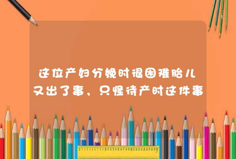 这位产妇分娩时很困难胎儿又出了事，只怪待产时这件事做太多了,第1张