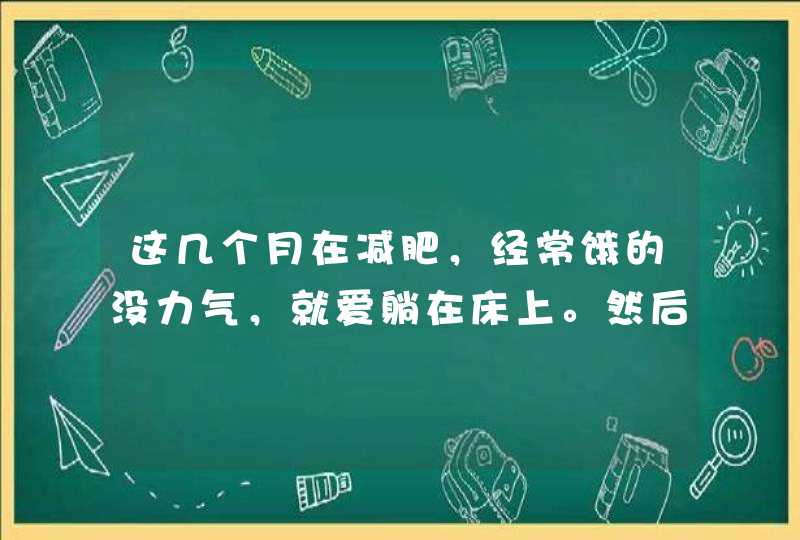 这几个月在减肥，经常饿的没力气，就爱躺在床上。然后我现在觉得自己浑身好累，做什么都得提一口气。很没,第1张