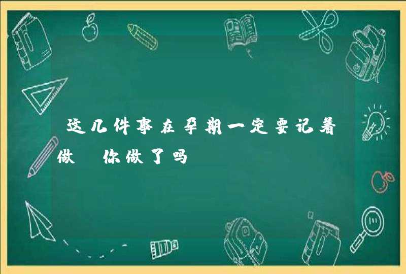 这几件事在孕期一定要记着做，你做了吗？,第1张