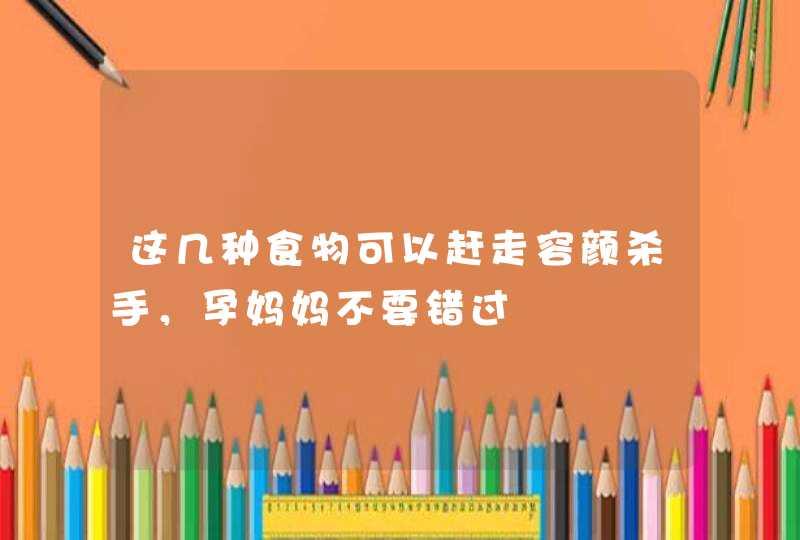 这几种食物可以赶走容颜杀手，孕妈妈不要错过,第1张