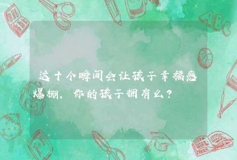 这十个瞬间会让孩子幸福感爆棚，你的孩子拥有么？,第1张