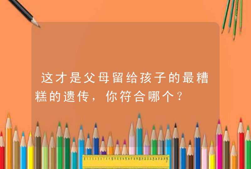 这才是父母留给孩子的最糟糕的遗传，你符合哪个？,第1张