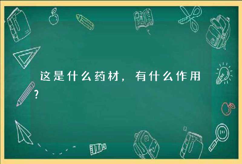 这是什么药材，有什么作用？,第1张