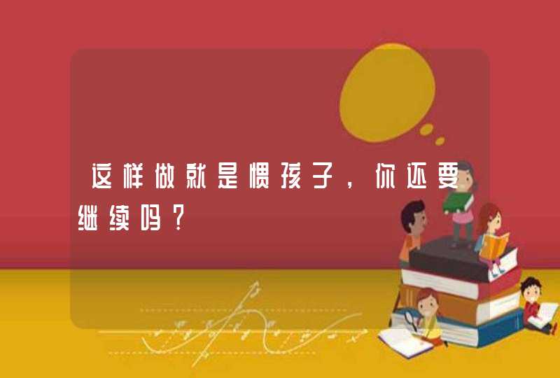 这样做就是惯孩子，你还要继续吗？,第1张