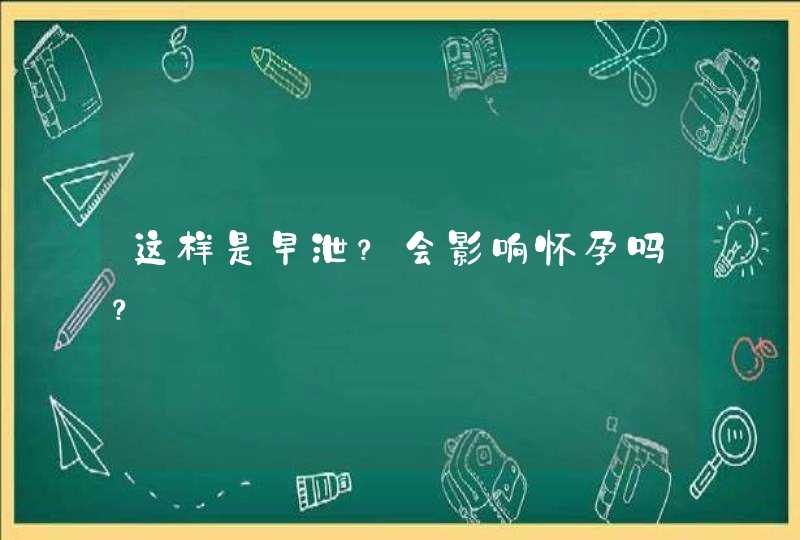 这样是早泄？会影响怀孕吗？,第1张