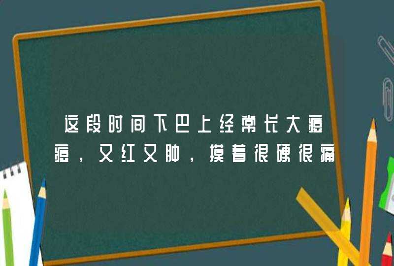 这段时间下巴上经常长大痘痘，又红又肿，摸着很硬很痛，这是怎么回事？,第1张