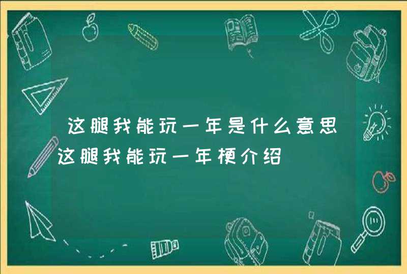 这腿我能玩一年是什么意思这腿我能玩一年梗介绍,第1张