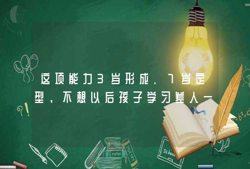 这项能力3岁形成、7岁定型，不想以后孩子学习差人一截，那就别忽略了！,第1张