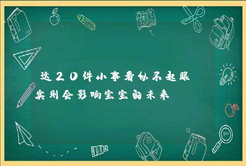 这20件小事看似不起眼，实则会影响宝宝的未来！,第1张