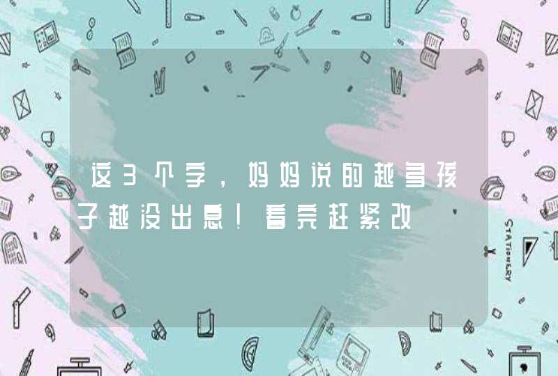 这3个字，妈妈说的越多孩子越没出息！看完赶紧改,第1张