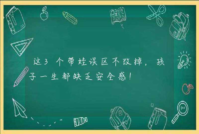 这3个带娃误区不改掉，孩子一生都缺乏安全感！,第1张