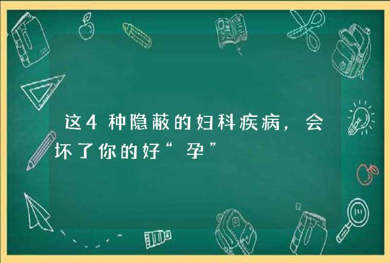 这4种隐蔽的妇科疾病，会坏了你的好“孕”,第1张