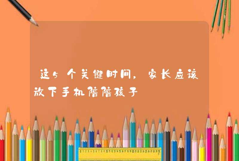 这5个关键时间，家长应该放下手机陪陪孩子,第1张