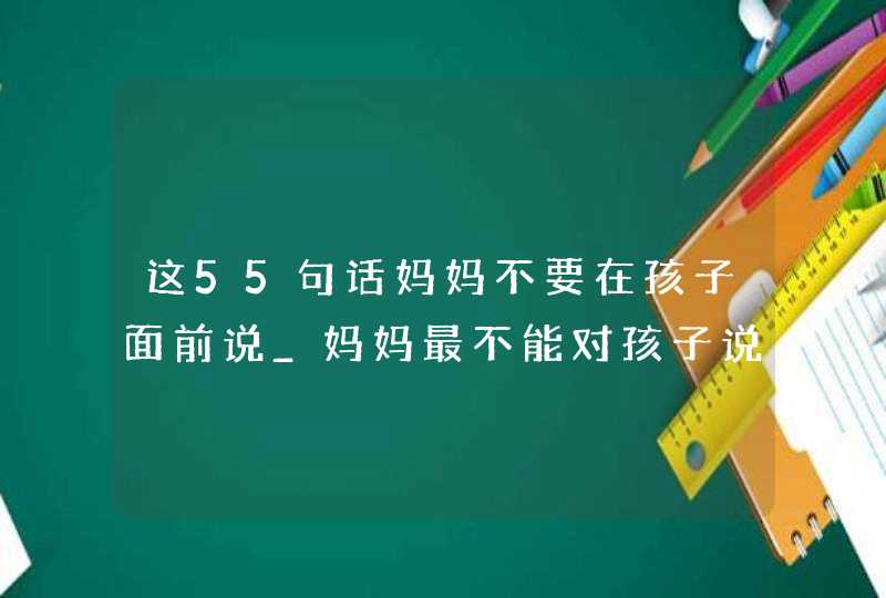 这55句话妈妈不要在孩子面前说_妈妈最不能对孩子说的几句话,第1张