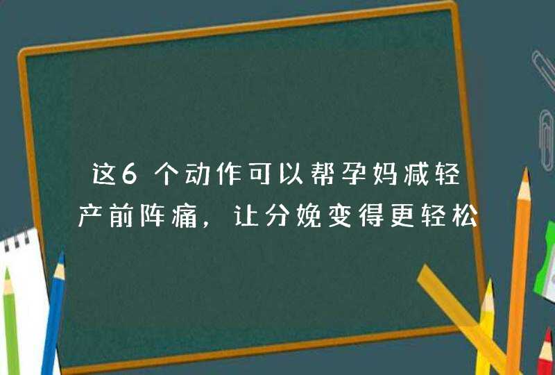 这6个动作可以帮孕妈减轻产前阵痛，让分娩变得更轻松！,第1张