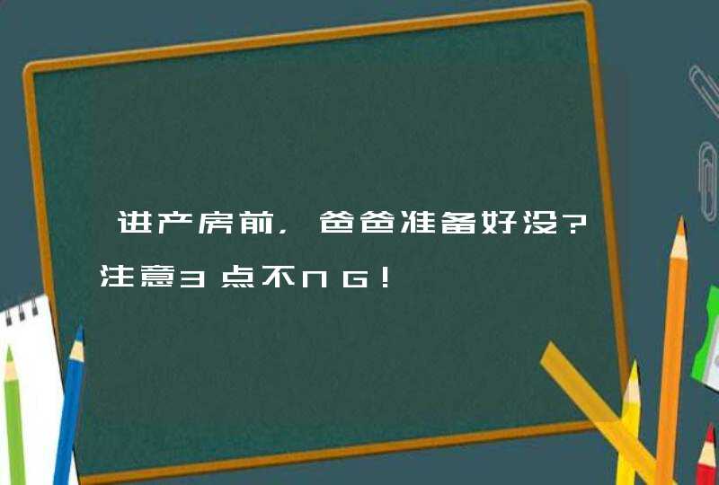 进产房前，爸爸准备好没?注意3点不NG!,第1张