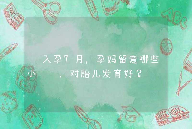 进入孕7月，孕妈留意哪些小细节，对胎儿发育好？,第1张