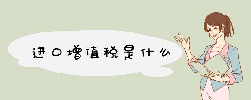 进口增值税是什么,第1张