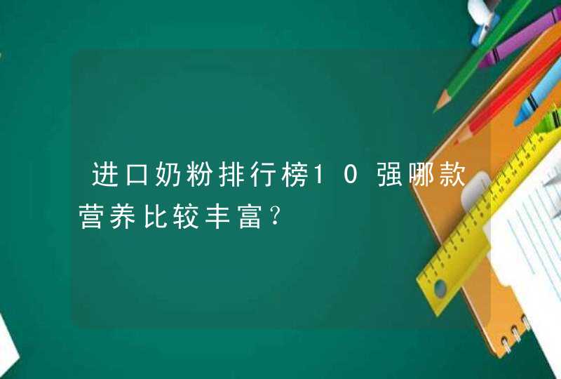 进口奶粉排行榜10强哪款营养比较丰富？,第1张