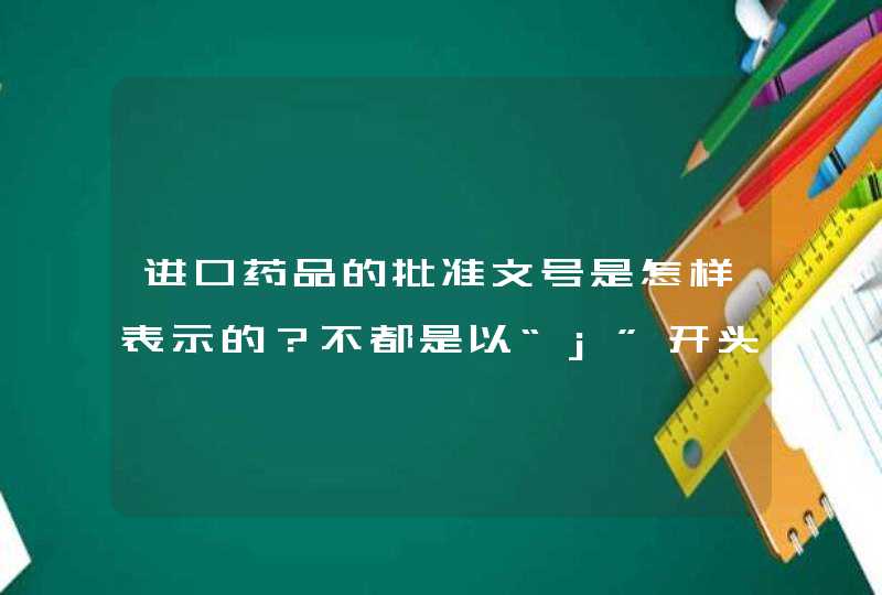 进口药品的批准文号是怎样表示的？不都是以“j”开头的吗？,第1张