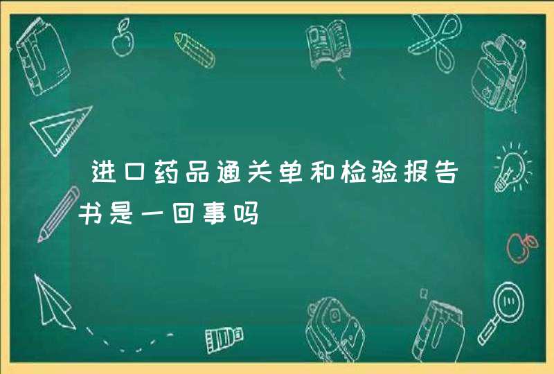 进口药品通关单和检验报告书是一回事吗,第1张