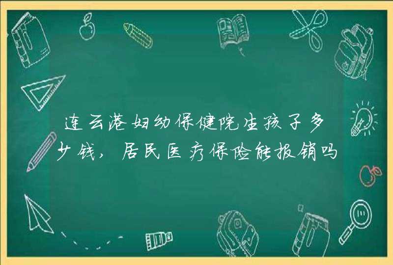 连云港妇幼保健院生孩子多少钱,居民医疗保险能报销吗,第1张