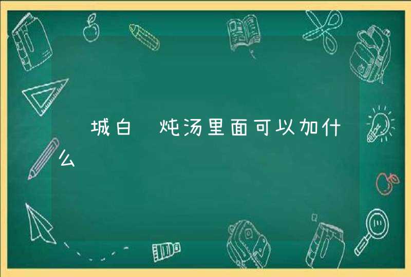 连城白鸭炖汤里面可以加什么,第1张