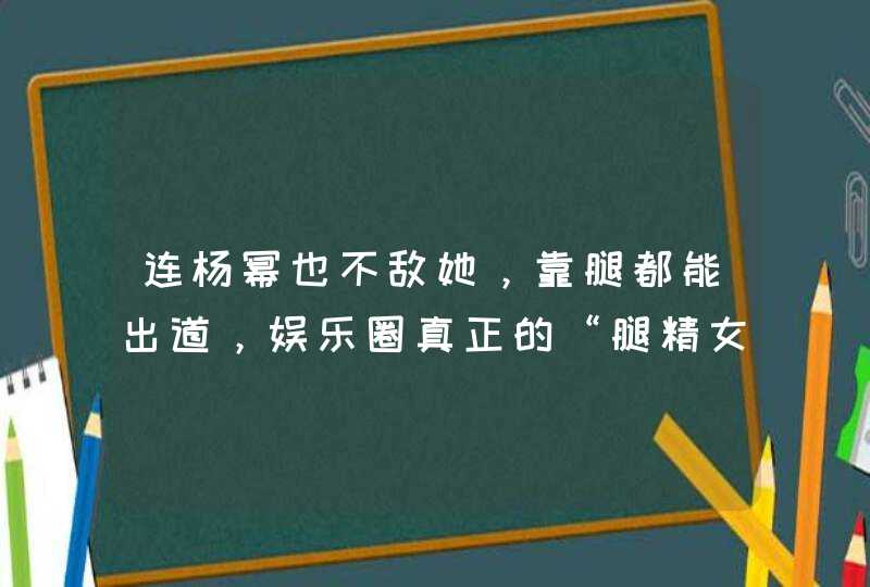 连杨幂也不敌她，靠腿都能出道，娱乐圈真正的“腿精女神”是谁？,第1张