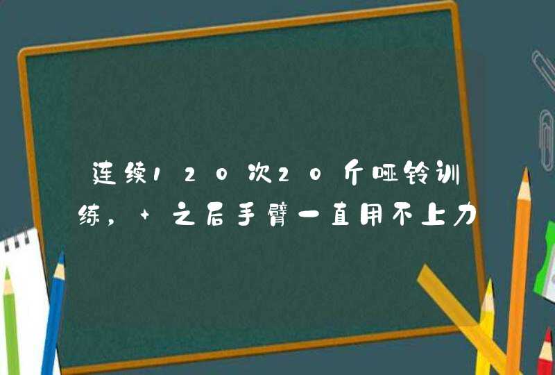 连续120次20斤哑铃训练， 之后手臂一直用不上力怎么办,第1张