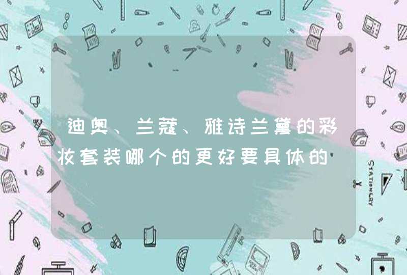 迪奥、兰蔻、雅诗兰黛的彩妆套装哪个的更好要具体的,第1张