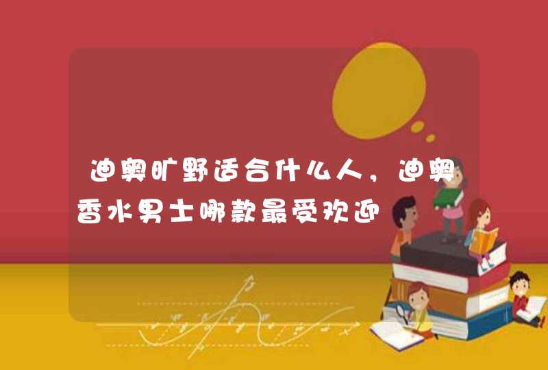 迪奥旷野适合什么人，迪奥香水男士哪款最受欢迎,第1张