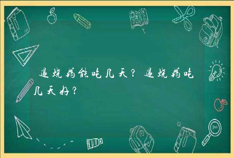 退烧药能吃几天？退烧药吃几天好？,第1张