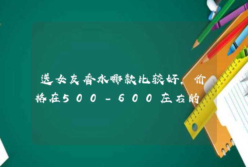 送女友香水哪款比较好,价格在500-600左右的,第1张