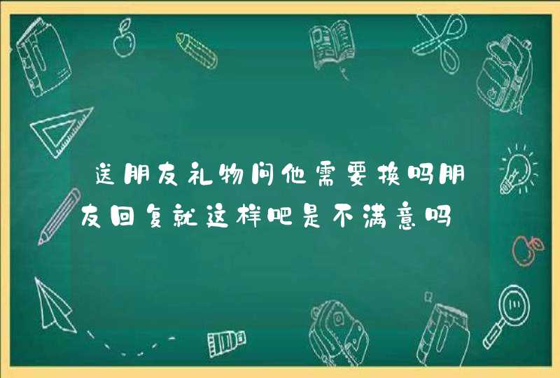 送朋友礼物问他需要换吗朋友回复就这样吧是不满意吗,第1张