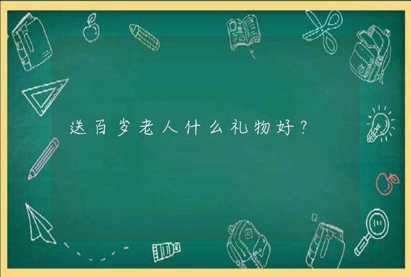 送百岁老人什么礼物好？,第1张