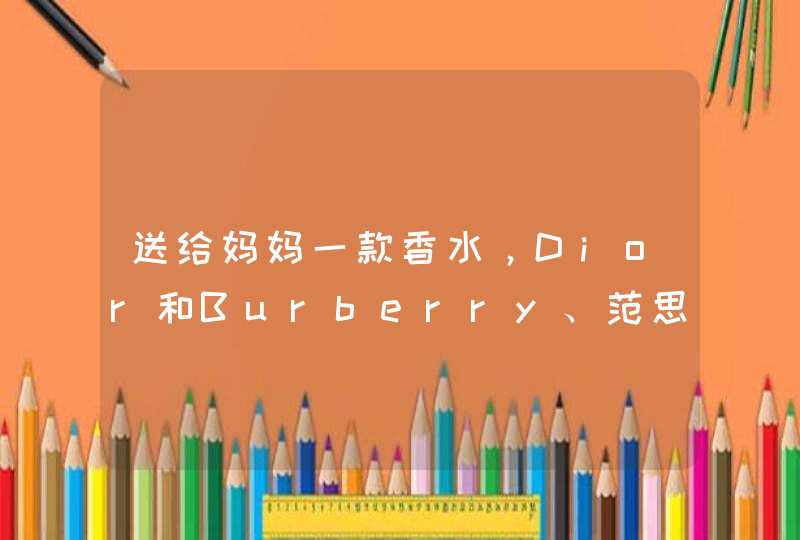 送给妈妈一款香水，Dior和Burberry、范思哲、Gucci选一种的话哪种好,第1张