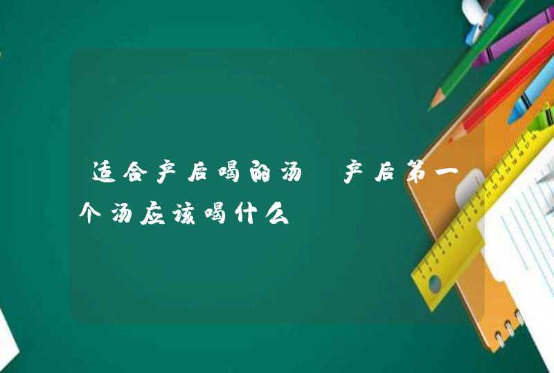 适合产后喝的汤_产后第一个汤应该喝什么,第1张