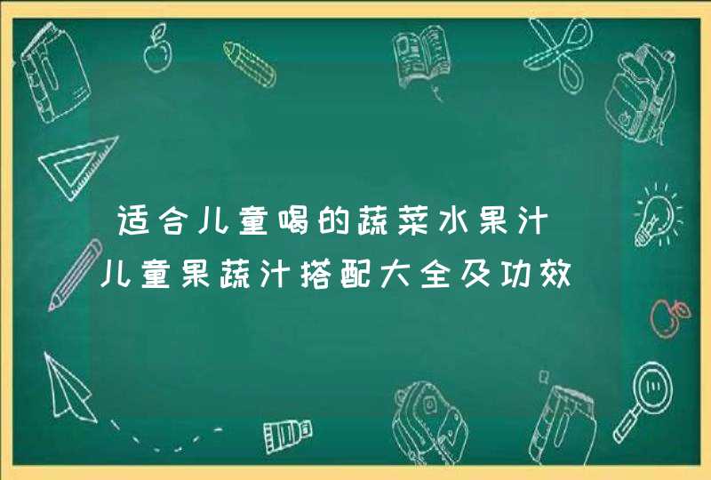 适合儿童喝的蔬菜水果汁_儿童果蔬汁搭配大全及功效,第1张