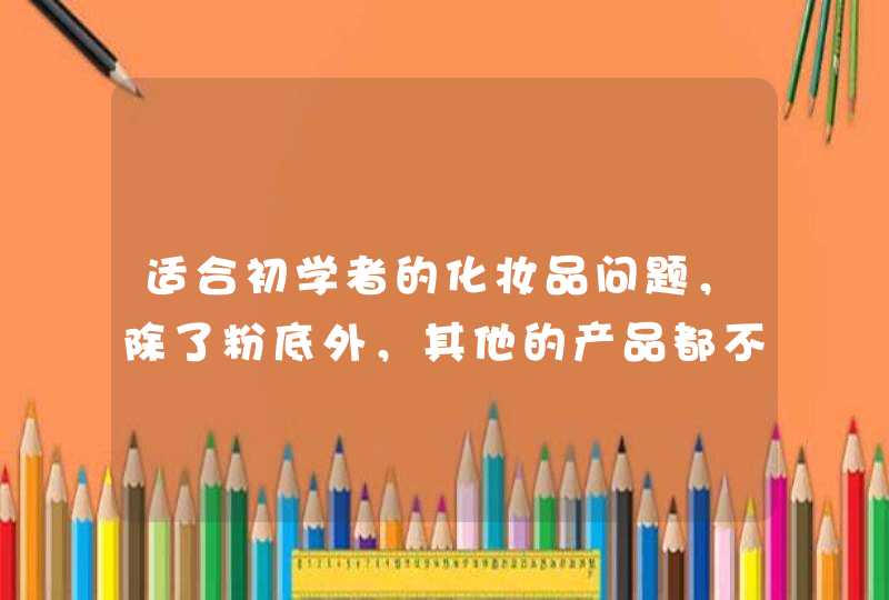 适合初学者的化妆品问题，除了粉底外，其他的产品都不用使用太好的，普通就可以了，等化妆熟练了，再买效果好的产品。<p><h3>女孩画最简单的淡妆需要哪些化妆品？<h3><p><p> 新手学化妆淡妆需,第1张